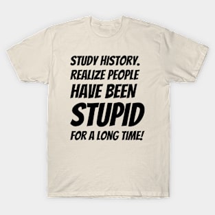 Study History Realize People Have Been Stupid #2 T-Shirt